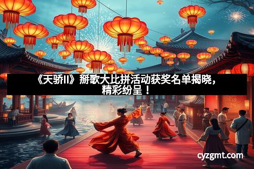 《天骄II》掰歌大比拼活动获奖名单揭晓,精彩纷呈!